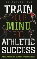 Train Your Mind for Athletic Success: Mental Preparation to Achieve Your Sports Goals 1442277084 Book Cover