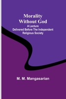 Morality Without God; A Lecture Delivered Before the Independent Religious Society 9357923543 Book Cover