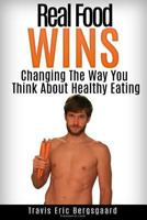 Real Food Wins: Changing The Way You Think About Healthy Eating (Volume 1) 1502415577 Book Cover