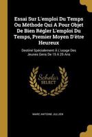 Essai Sur l'Emploi Du Temps Ou M�thode Qui a Pour Objet de Bien R�gler l'Emploi Du Temps, Premier Moyen d'�tre Heureux: Destin� Sp�cialement � l'Usage Des Jeunes Gens de 15 � 25 ANS 0274752247 Book Cover