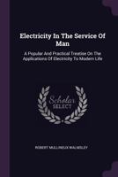 Electricity in the Service of Man: A Popular and Practical Treatise on the Applications of Electricity to Modern Life 1172796831 Book Cover