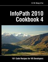 InfoPath 2010 Cookbook 4: 101 Code Recipes for VB Developers 1478277394 Book Cover
