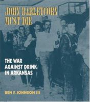 John Barleycorn Must Die: The War Against Drink In Arkansas 1557287872 Book Cover