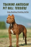 Training American Pit Bull Terriers: Caring, Disciplining & Socializing, And More: Socializing Your Pit Bull B09C1FRHH3 Book Cover