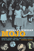 Mexican American Mojo: Popular Music, Dance, and Urban Culture in Los Angeles, 19351968 (Refiguring American Music) 0822343223 Book Cover