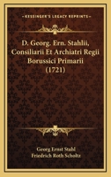 D. Georg. Ern. Stahlii, Consiliarii Et Archiatri Regii Borussici Primarii (1721) 1247681505 Book Cover