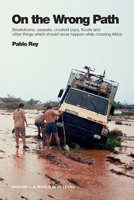 On the Wrong Path: Breakdowns, assaults, crooked cops, floods and other things which should never happen while crossing Africa 1716906369 Book Cover