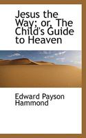 Jesus the Way: The Child's Guide to Heaven 1599250357 Book Cover