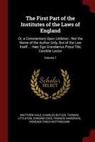 The First Part of the Institutes of the Laws of England: Or, a Commentary Upon Littleton. Not the Name of the Author Only, But of the Law Itself ... H�c Ego Grand�vus Posui Tibi, Candide Lector; Volum 1375684116 Book Cover