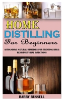 HOME DISTILLING FOR BEGINNERS: Astounding Natural Remedies For Treating Drug Resistant Viral Infections B091NSX4QC Book Cover