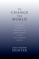 To Change the World: The Irony, Tragedy, and Possibility of Christianity in the Late Modern World 0199730806 Book Cover