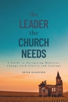 The Leader the Church Needs: A Guide to Navigating Ministry Change with Clarity and Courage B0FHHV9K3V Book Cover