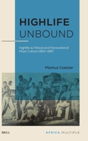 Highlife Unbound: Highlife As Trilocal and Transnational Music Culture 1950-1967 (Africa Multiple, 6) 9004733957 Book Cover