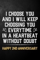 I Choose You And I Will Keep Choosing You Everytime In A Heartbeat Without Doubt Happy 2nd Anniversary: 2nd Wedding Anniversary Journal / Notebook / Appreciation Gift / 2 Years Together Card Alternati 1704259819 Book Cover