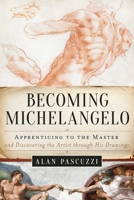 Becoming Michelangelo: Apprenticing to the Master, and Discovering the Artist through His Drawings 1628729155 Book Cover