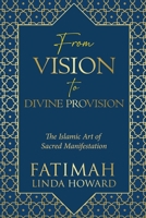 From Vision to Divine Provision: The Islamic Art of Sacred Manifestation (The Path of Divine Alignment Series: A journey of aligning the heart, soul, and life with divine purpose.) 0991014359 Book Cover