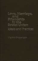 Love, Marriage, and Friendship in the Soviet Union: Ideals and Practices 0275912663 Book Cover