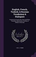 English, French, Turkish, & Russian Vocabulary & Dialogues: Forpractical Use by the Army and Navy, Travellers, Sportsmen, Cyclists, & Others in the East 1355952131 Book Cover