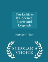 Yorkshire: Its Scenes, Lore and Legends 1022105728 Book Cover