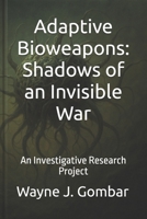 Adaptive Bioweapons: Shadows of an Invisible War: An Investigative Research Project B0FCFM4WR8 Book Cover