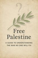 Free Palestine: A Guide to Understanding the War No One Will Fix: A Pragmatic Analysis of Conflict, Power, and the Path Toward Peace B0FK2XP1KN Book Cover