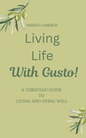 Living Life With Gusto: A Christian Guide To Living and Dying Well 1069041440 Book Cover