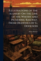 Illustrations of the Scenery On the Line of the Whitby and Pickering Railway. From Drawings by G. Dodgson 1023785145 Book Cover