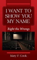 I Want to Show You My Name: Right the Wrongs 0578225735 Book Cover