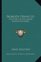 Nobody Owns Us: The Story of Joe Gilbert, Midwestern Rebel 1163178756 Book Cover