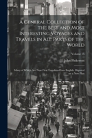 A General Collection of the Best and Most Interesting Voyages and Travels in All Parts of the World; Many of Which Are Now First Translated Into English. Digested on a New Plan; Volume 15 102246390X Book Cover