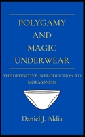 Polygamy and Magic Underwear: The Definitive Introduction to Mormonism B09B2FVWJQ Book Cover