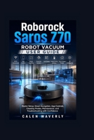 Roborock Saros Z70 Robot Vacuum User Guide: Master Setup, Smart Navigation, App Controls, Cleaning Modes, Maintenance, and Troubleshooting with Confidence (Smart Tech Made Simple) B0HBMTHSY8 Book Cover