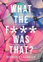 What the F*** Just Happened?! : A Memoir of Betrayal and Reclaiming Myself 1970582278 Book Cover