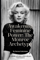 Awakening Feminine Power: The Monroe Archetype: Marilyn Monroe: The Archetype of Beauty That Transformed Consciousness B0GQ242M9L Book Cover