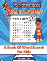 Super Sight Words: A Book of Word Search for Kids: A Sight Word Activity Book for Kids, High Frequency Words B08FP2BRCB Book Cover