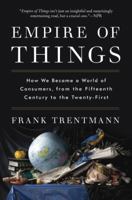 Empire of Things: How We Became a World of Consumers, from the Fifteenth Century to the Twenty-First 1543623824 Book Cover