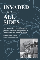 Invaded on All Sides: The War of 1812 and Michigan's greatest battlefield engagements at Frenchtown and the River Raisin 1958363235 Book Cover