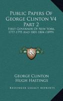 Public Papers Of George Clinton V4 Part 2: First Governor Of New York, 1777-1795 And 1801-1804 0548809313 Book Cover