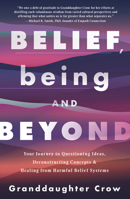 Belief, Being, and Beyond: Your Journey to Questioning Ideas, Deconstructing Concepts & Healing from Harmful Belief Systems 0738771759 Book Cover