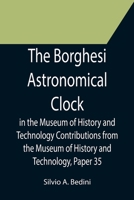 The Borghesi Astronomical Clock in the Museum of History and Technology Contributions from the Museum of History and Technology, Paper 35 9355752903 Book Cover