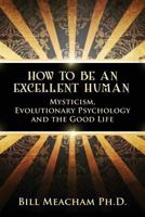 How To Be An Excellent Human: Mysticism, Evolutionary Psychology and the Good Life 061572700X Book Cover