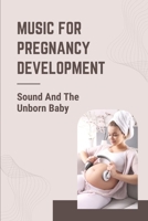 Music For Pregnancy Development: Sound And The Unborn Baby: Baby Kicking While Listening To Music B099ZX9BD5 Book Cover
