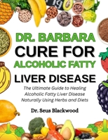 Dr. Barbara Cure For Alcoholic Fatty Liver Disease: The Ultimate Guide To Healing Alcoholic Fatty Liver Disease Naturally Using Herbs And Diets B0FMKH55YL Book Cover
