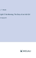 Light O' the Morning; The Story of an Irish Girl: in large print 338706375X Book Cover