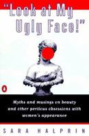 Look at My Ugly Face!: Myths Musings Beauty Other Perilous Obsessions w/ Women's Appearance 0140234926 Book Cover