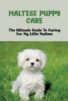 Maltese Puppy Care: The Ultimate Guide To Caring For My Little Maltese: Basic Training Techniques For Your Maltese Puppy B0F7981JMH Book Cover