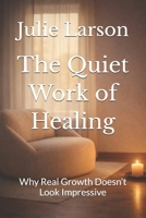 The Quiet Work of Healing: Why Real Growth Doesn’t Look Impressive B0GXL37XKM Book Cover