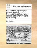 An Universal Etymological English Dictionary; ... Seventeenth Edition, With Considerable Improvements. By N. Bailey, 1170657729 Book Cover