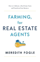 Farming, for Real Estate Agents: How to Cultivate a Real Estate Farm and Transform Your Business 1632993333 Book Cover