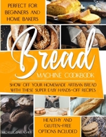 The Bread Machine Cookbook: Show Off Your Homemade Artisan Bread with these Super Easy Hands-Off Recipes Perfect for Beginners and Home Bakers Hea B08XZ4HKXW Book Cover